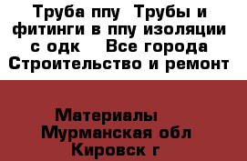 Труба ппу. Трубы и фитинги в ппу изоляции с одк. - Все города Строительство и ремонт » Материалы   . Мурманская обл.,Кировск г.